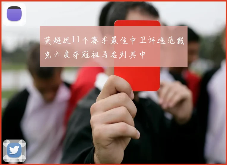 英超近11个赛季最佳中卫评选范戴克六度夺冠祖马名列其中