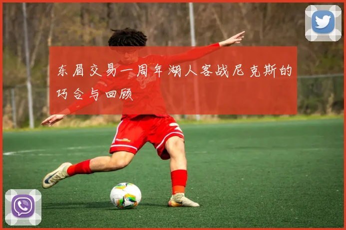 东眉交易一周年湖人客战尼克斯的巧合与回顾