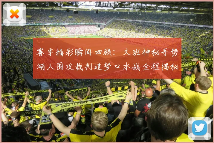 赛季精彩瞬间回顾：文班神秘手势湖人围攻裁判追梦口水战全程揭秘