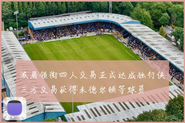 浓眉领衔四人交易正式达成独行侠三方交易获得米德尔顿等球员