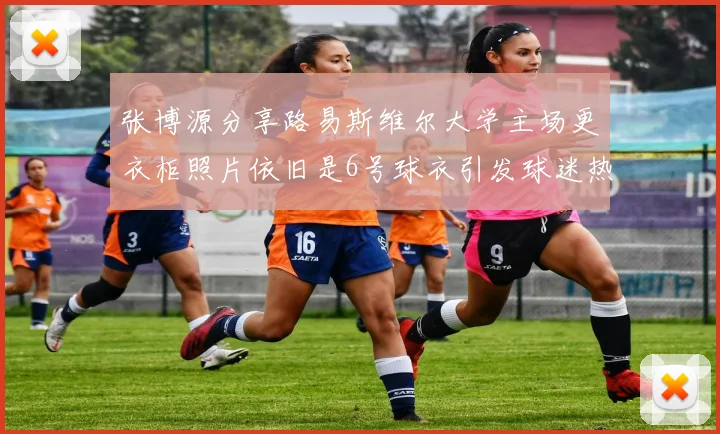 张博源分享路易斯维尔大学主场更衣柜照片依旧是6号球衣引发球迷热议