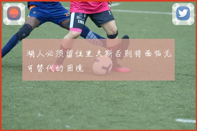 湖人必须留住里夫斯否则将面临无可替代的困境