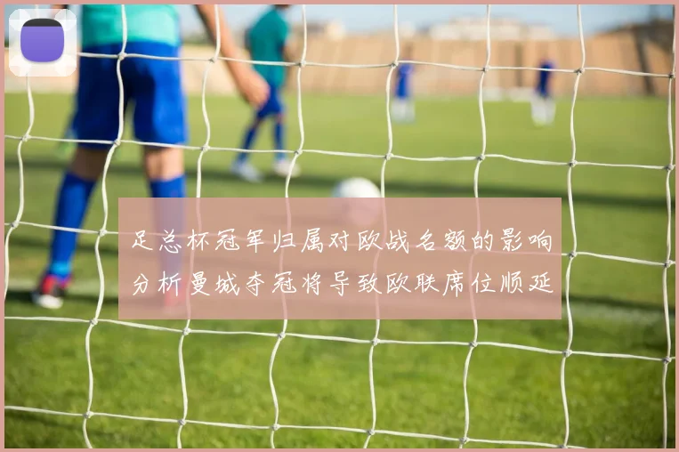 足总杯冠军归属对欧战名额的影响分析曼城夺冠将导致欧联席位顺延