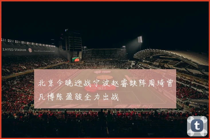 北京今晚迎战宁波赵睿缺阵周琦曾凡博陈盈骏全力出战