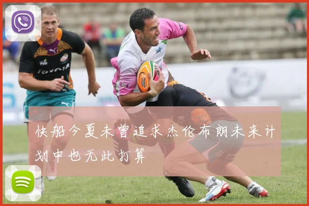 快船今夏未曾追求杰伦布朗未来计划中也无此打算