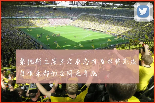 桑托斯主席坚定表态内马尔将完成与俱乐部的合同至年底